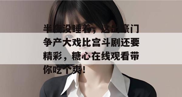 半夜没睡着，这出豪门争产大戏比宫斗剧还要精彩，糖心在线观看带你吃个爽！